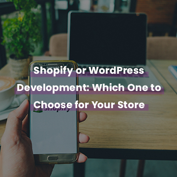 Shopify or WordPress Development: Which One to Choose for Your Store