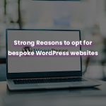 Strong Reasons to opt for Bespoke WordPress Websites