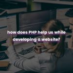 How does PHP help us while developing a website?